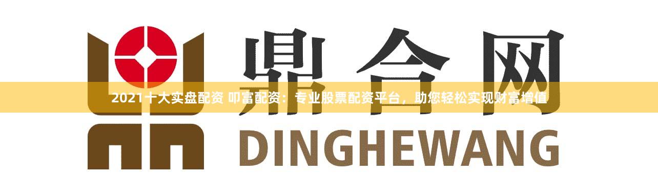 2021十大实盘配资 叩富配资：专业股票配资平台，助您轻松实现财富增值