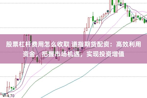 股票杠杆费用怎么收取 道指期货配资：高效利用资金，把握市场机遇，实现投资增值
