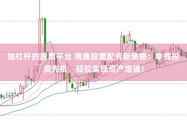 加杠杆的股票平台 南康股票配资新策略：掌握投资先机，轻松实现资产增值！