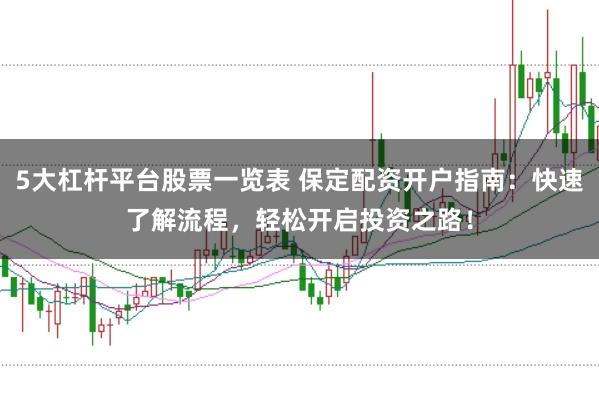 5大杠杆平台股票一览表 保定配资开户指南：快速了解流程，轻松开启投资之路！