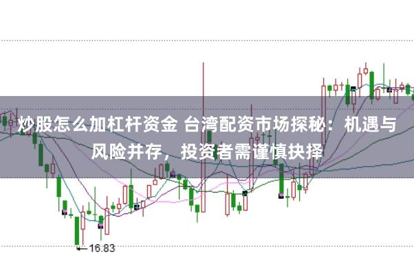 炒股怎么加杠杆资金 台湾配资市场探秘：机遇与风险并存，投资者需谨慎抉择