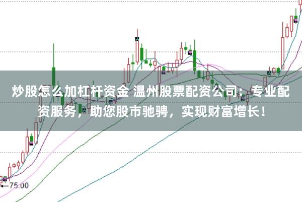 炒股怎么加杠杆资金 温州股票配资公司:专业配资服务,助您股市驰骋,实现财富增长!