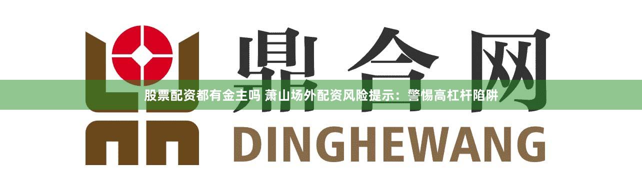 股票配资都有金主吗 萧山场外配资风险提示:警惕高杠杆陷阱