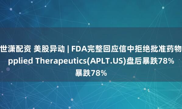 杜世潇配资 美股异动 | FDA完整回应信中拒绝批准药物 Applied Therapeutics(APLT.US)盘后暴跌78%