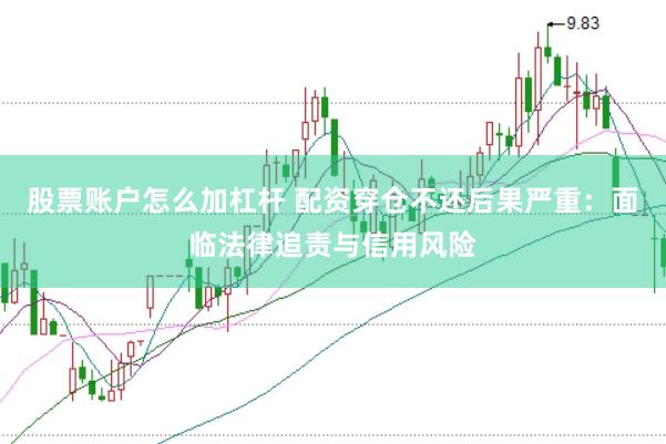 股票账户怎么加杠杆 配资穿仓不还后果严重:面临法律追责与信用风险