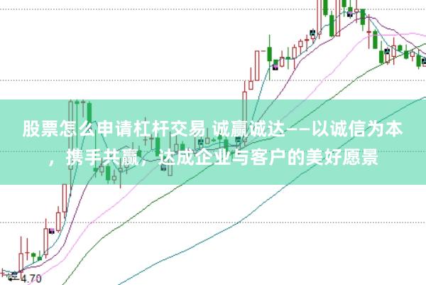 股票怎么申请杠杆交易 诚赢诚达——以诚信为本,携手共赢,达成企业与客户的美好愿景