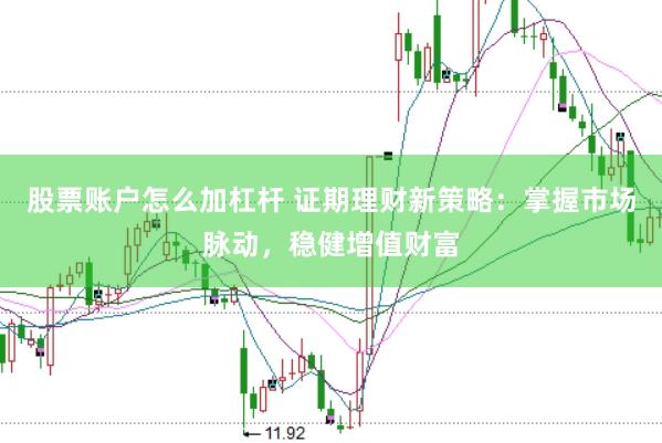 股票账户怎么加杠杆 证期理财新策略:掌握市场脉动,稳健增值财富