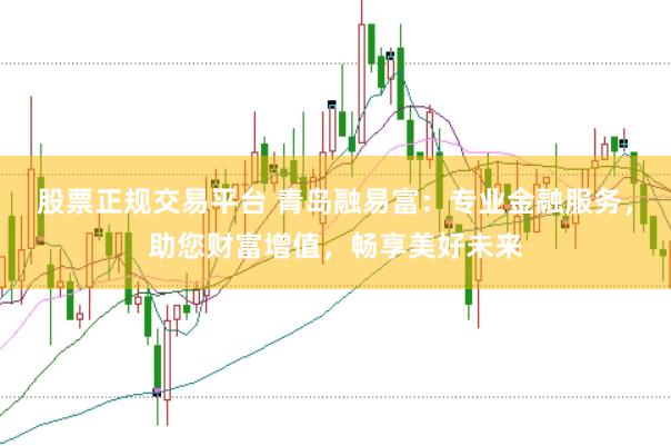 股票正规交易平台 青岛融易富：专业金融服务，助您财富增值，畅享美好未来