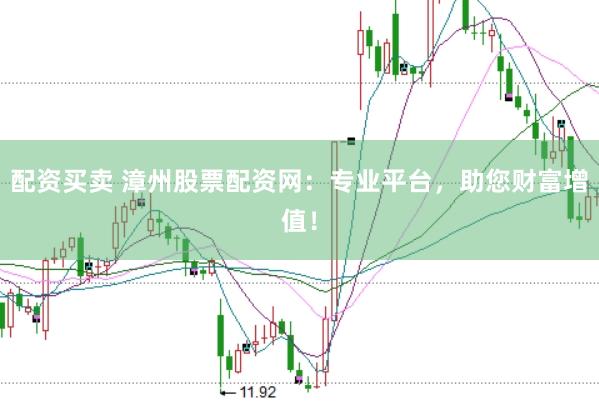 配资买卖 漳州股票配资网：专业平台，助您财富增值！