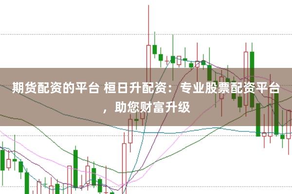 期货配资的平台 桓日升配资：专业股票配资平台，助您财富升级