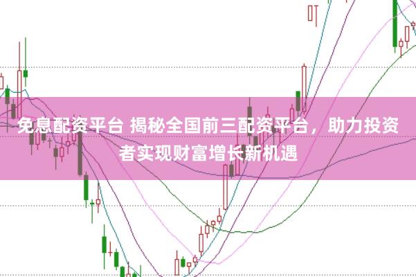 免息配资平台 揭秘全国前三配资平台，助力投资者实现财富增长新机遇