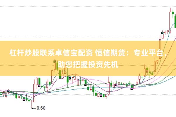 杠杆炒股联系卓信宝配资 恒信期货:专业平台,助您把握投资先机