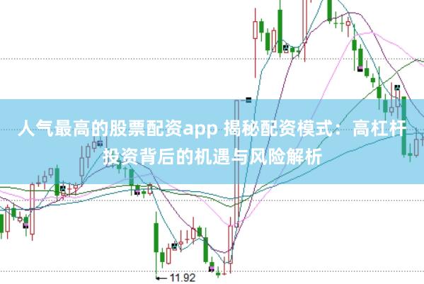 人气最高的股票配资app 揭秘配资模式：高杠杆投资背后的机遇与风险解析