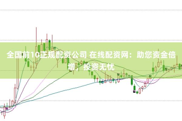 全国前10正规配资公司 在线配资网：助您资金倍增，投资无忧
