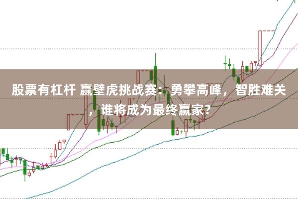 股票有杠杆 赢壁虎挑战赛:勇攀高峰,智胜难关,谁将成为最终赢家?