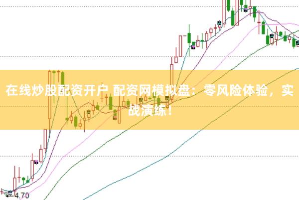 在线炒股配资开户 配资网模拟盘:零风险体验,实战演练!