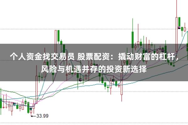 个人资金找交易员 股票配资：撬动财富的杠杆，风险与机遇并存的投资新选择
