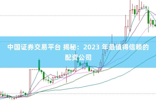 中国证券交易平台 揭秘：2023 年最值得信赖的配资公司