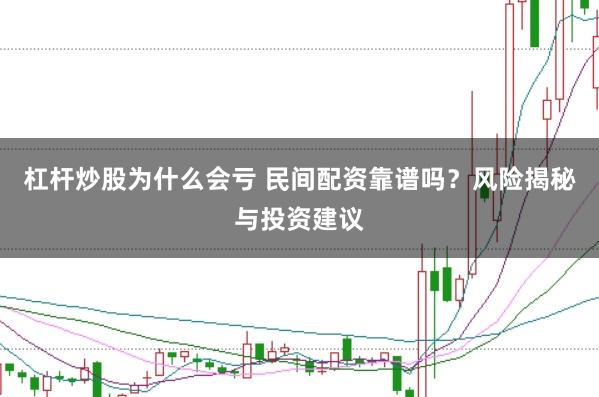 杠杆炒股为什么会亏 民间配资靠谱吗？风险揭秘与投资建议