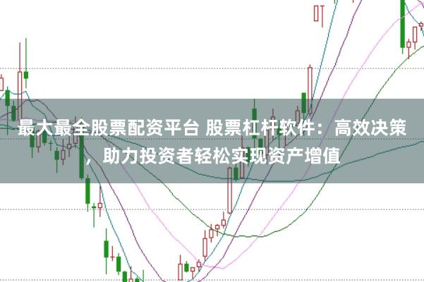 最大最全股票配资平台 股票杠杆软件：高效决策，助力投资者轻松实现资产增值
