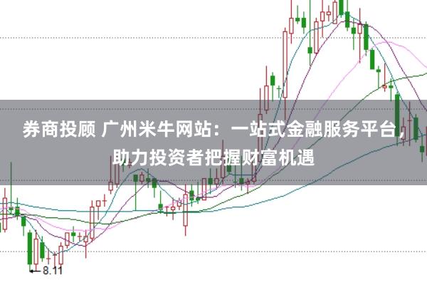 券商投顾 广州米牛网站：一站式金融服务平台，助力投资者把握财富机遇