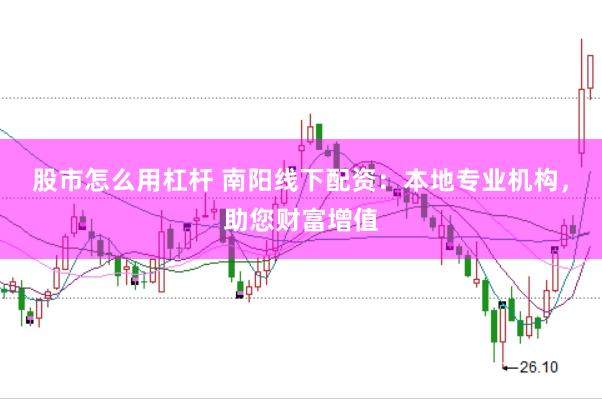 股市怎么用杠杆 南阳线下配资：本地专业机构，助您财富增值