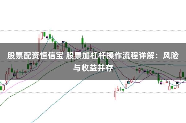 股票配资恒信宝 股票加杠杆操作流程详解：风险与收益并存