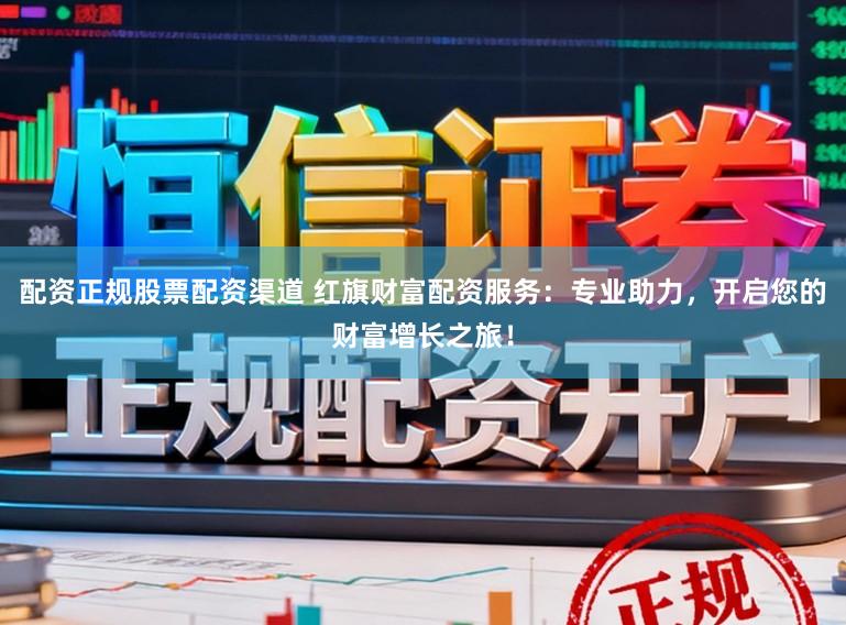 配资正规股票配资渠道 红旗财富配资服务：专业助力，开启您的财富增长之旅！
