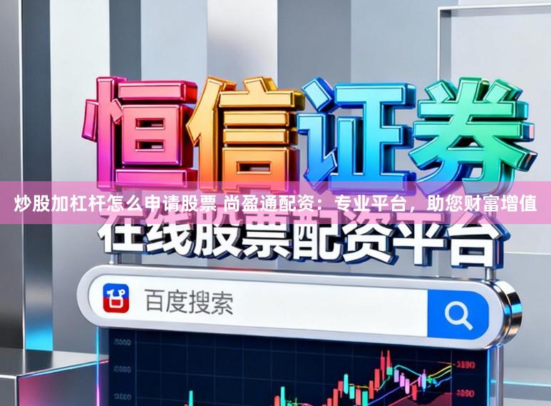 炒股加杠杆怎么申请股票 尚盈通配资：专业平台，助您财富增值