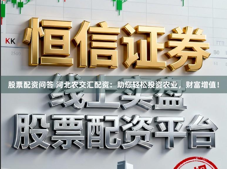 股票配资问答 河北农交汇配资：助您轻松投资农业，财富增值！